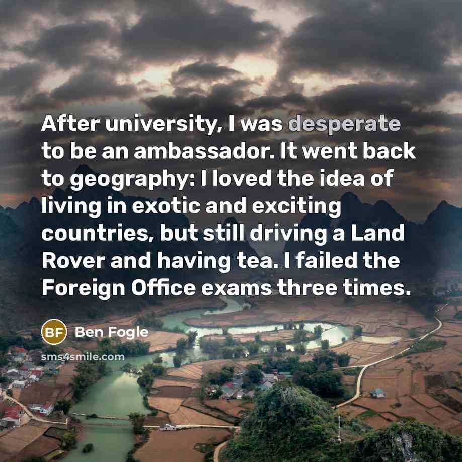 “After university, I was desperate to be an ambassador. It…” quote by Ben Fogle
