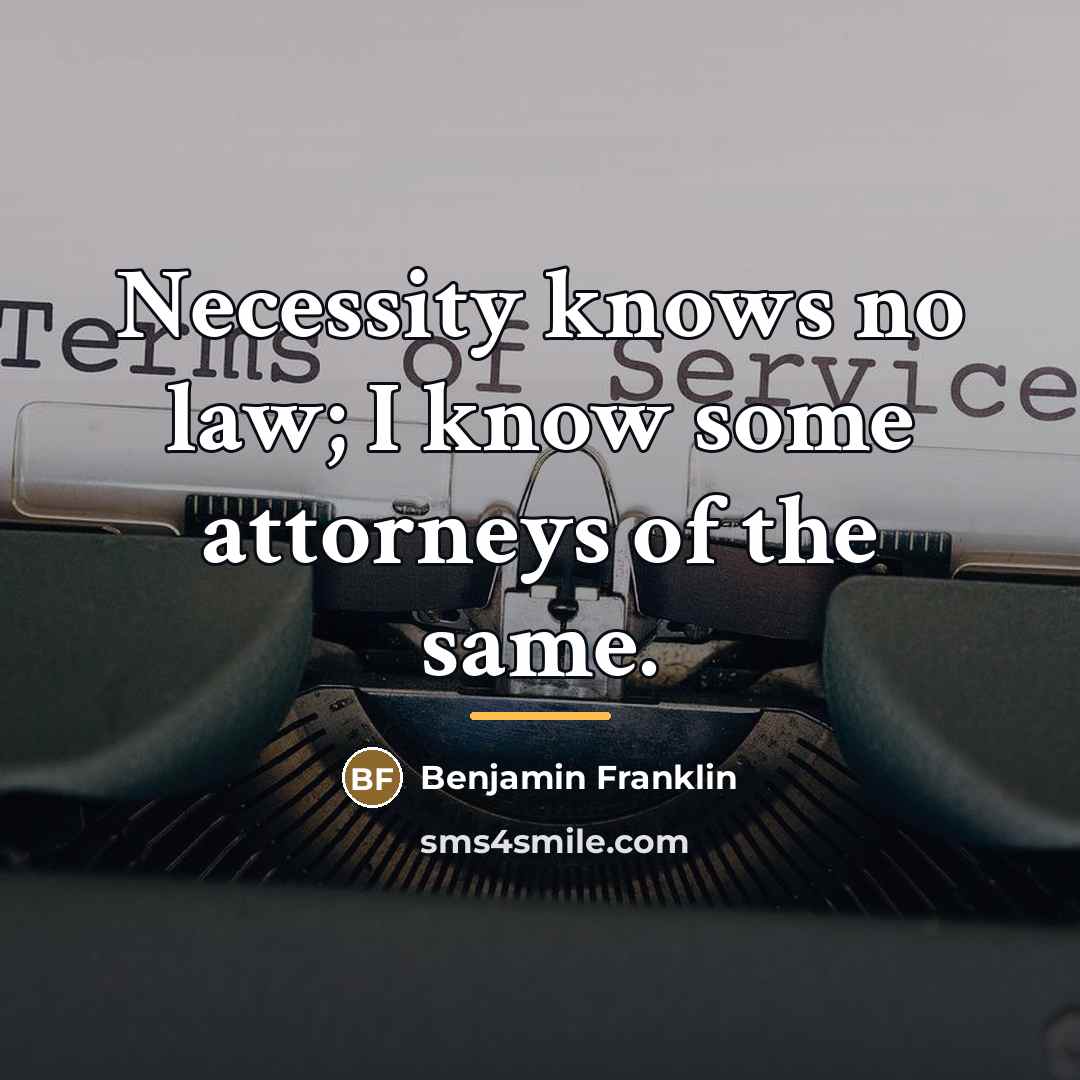 “Necessity knows no law; I know some attorneys of the…” quote by Benjamin Franklin