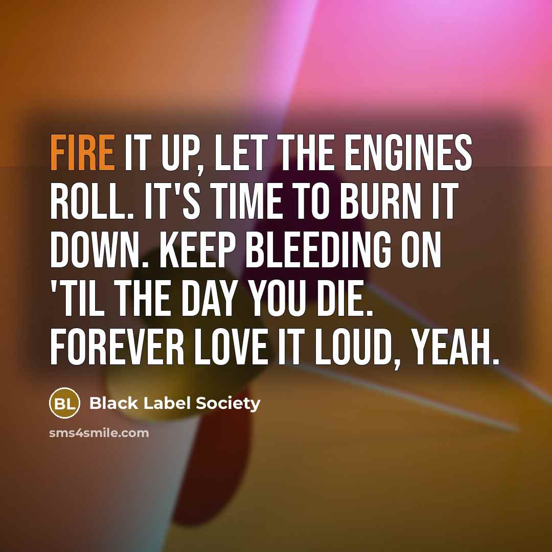 “Fire it up, let the engines roll. It's time to…” quote by Black Label Society