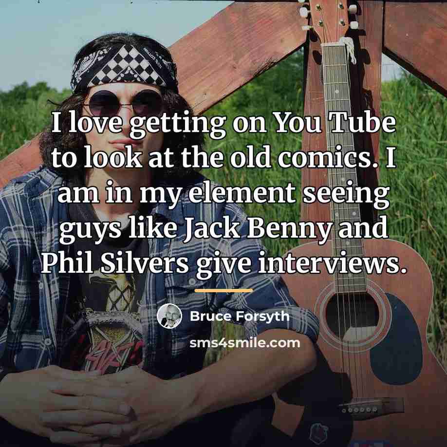 “I love getting on You Tube to look at the…” quote by Bruce Forsyth