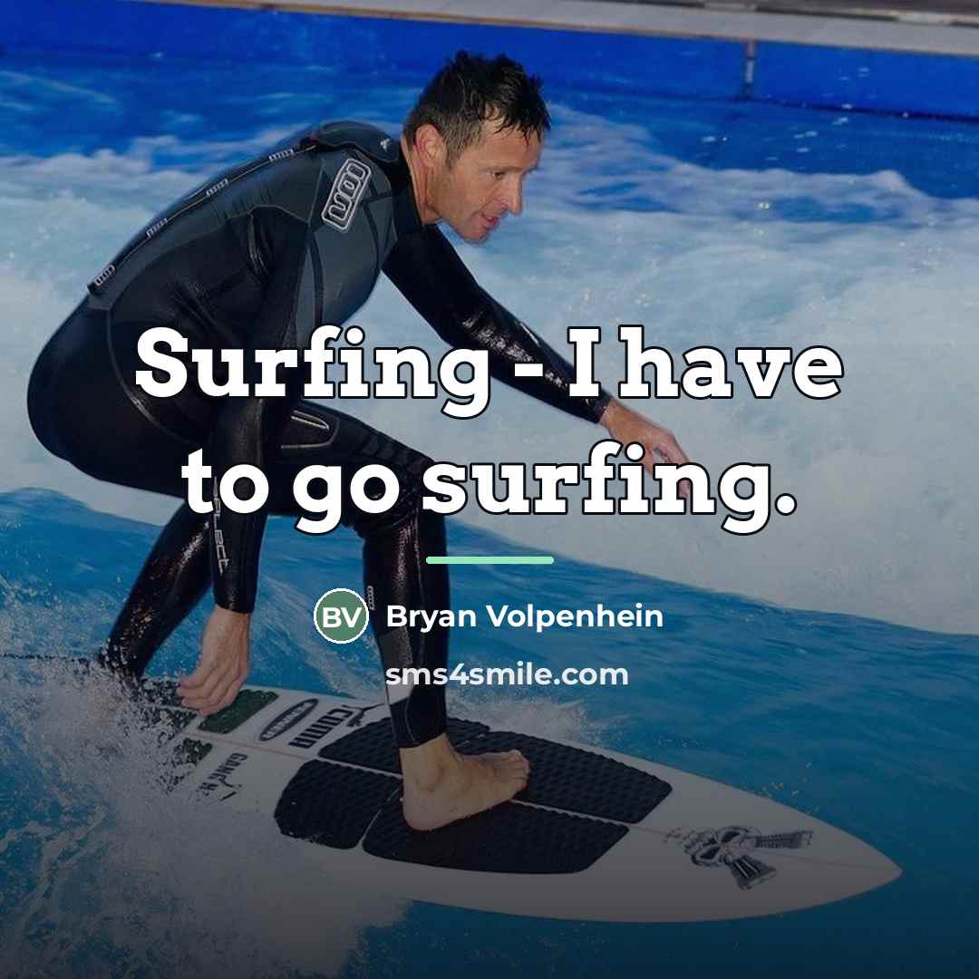 “Surfing - I have to go surfing.…” quote by Bryan Volpenhein