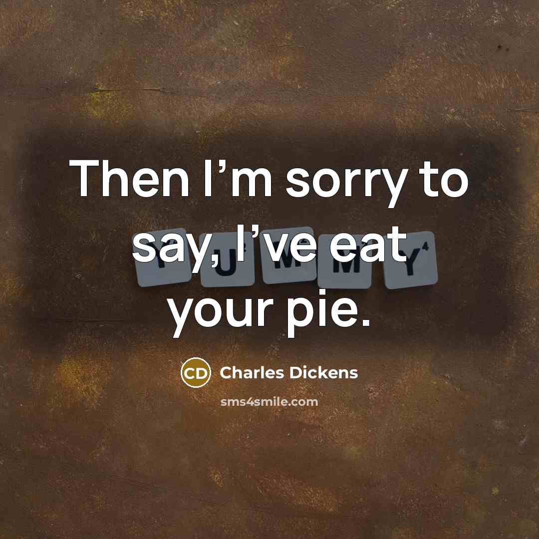 “Then I'm sorry to say, I've eat your pie.…” quote by Charles Dickens