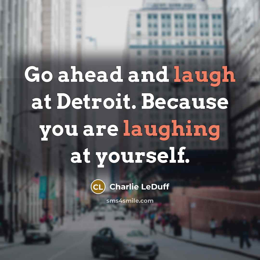 “Go ahead and laugh at Detroit. Because you are laughing at yourself.” quote by Charlie LeDuff
