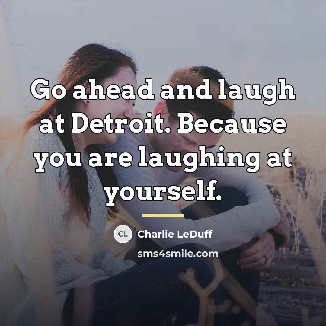 “Go ahead and laugh at Detroit. Because you are laughing…” quote by Charlie LeDuff