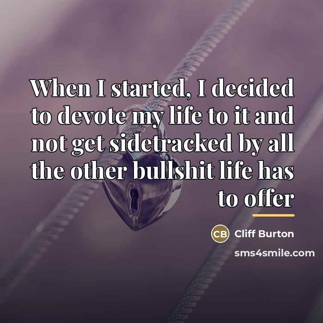 “When I started, I decided to devote my life to…” quote by Cliff Burton