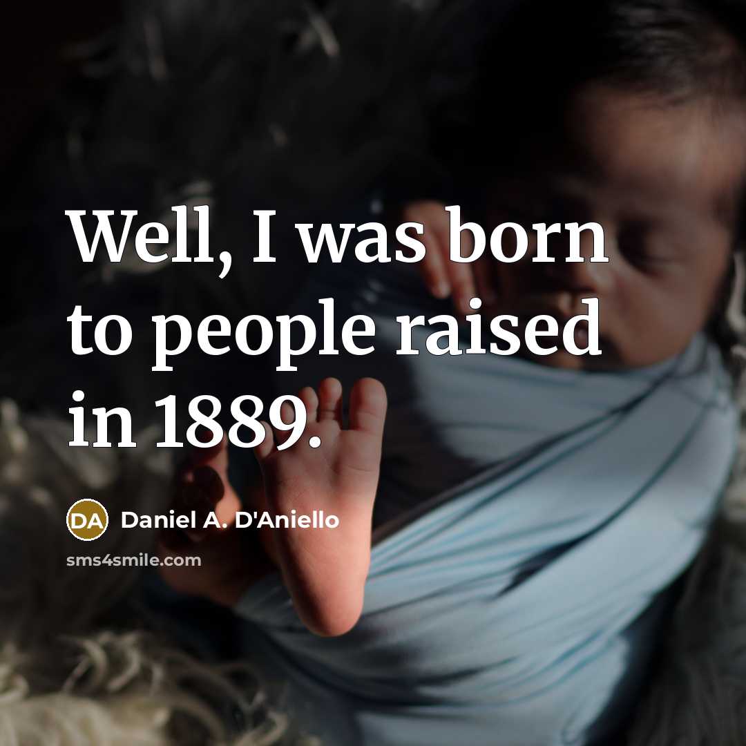 “Well, I was born to people raised in 1889.…” quote by Daniel A. D'Aniello