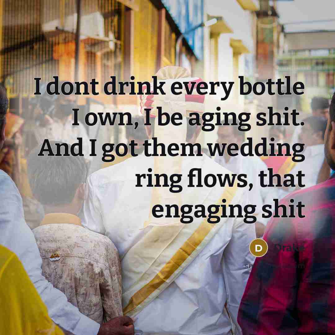 “I dont drink every bottle I own, I be aging…” quote by Drake