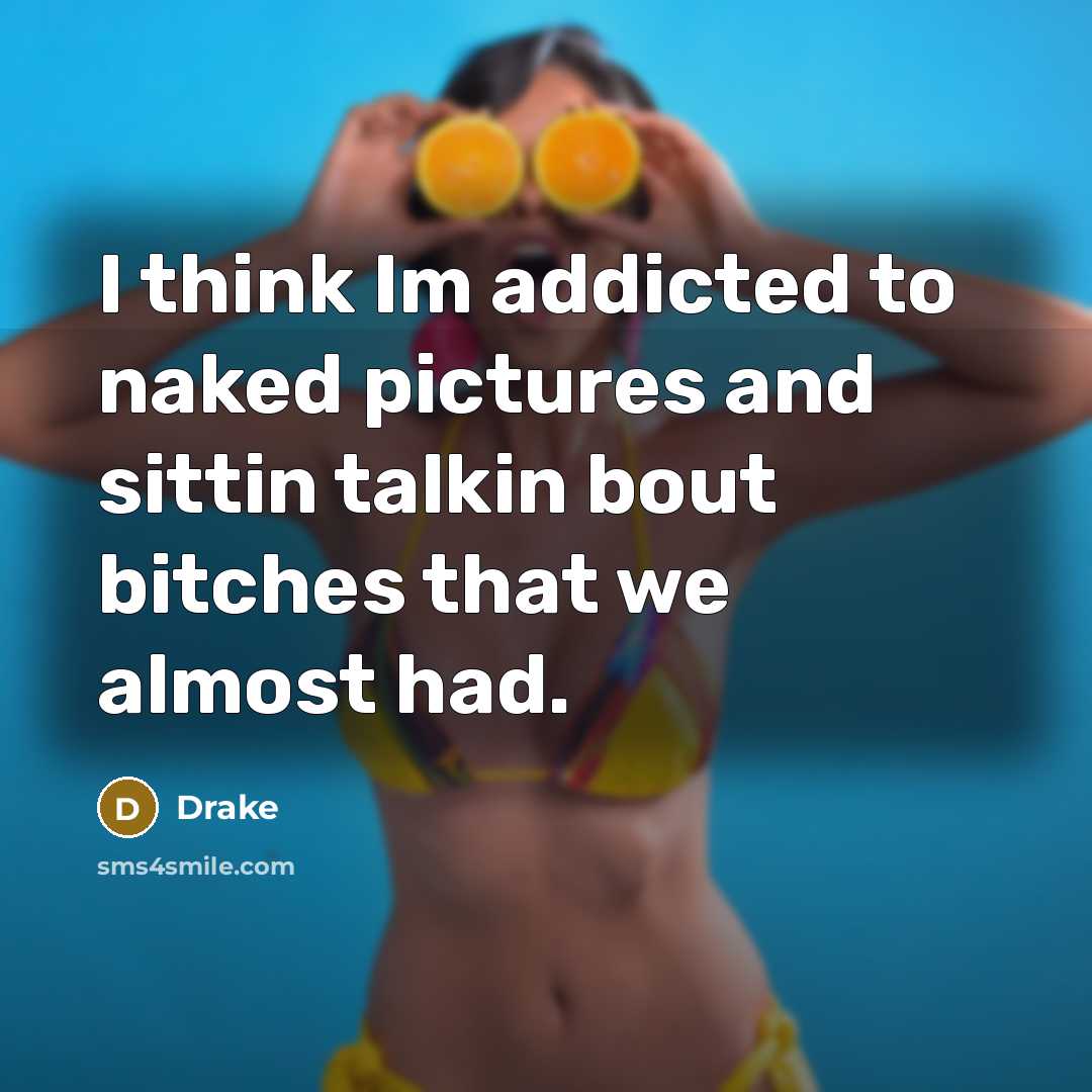“I think Im addicted to naked pictures and sittin talkin…” quote by Drake
