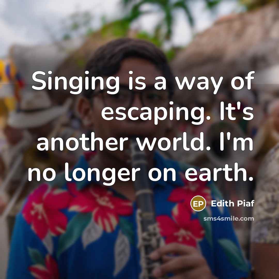 “Singing is a way of escaping. It's another world. I'm…” quote by Edith Piaf