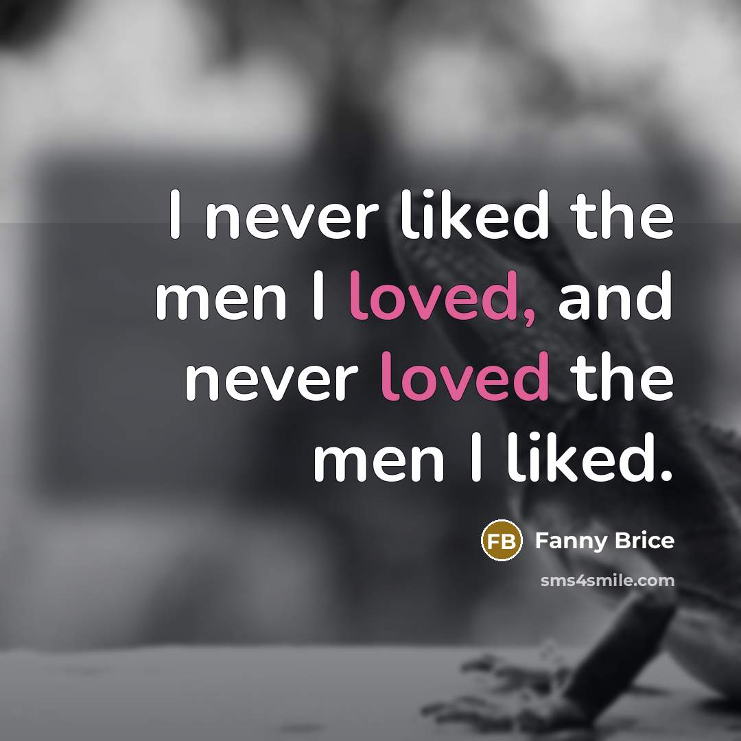 “I never liked the men I loved, and never loved…” quote by Fanny Brice