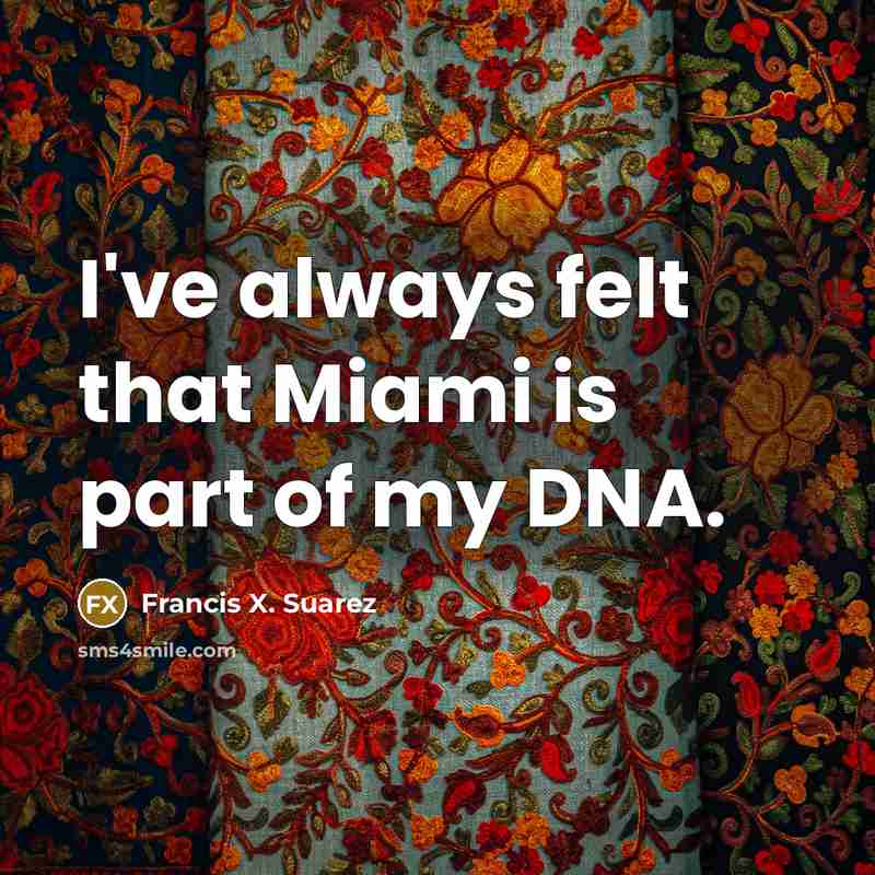 “I've always felt that Miami is part of my DNA.…” quote by Francis X. Suarez