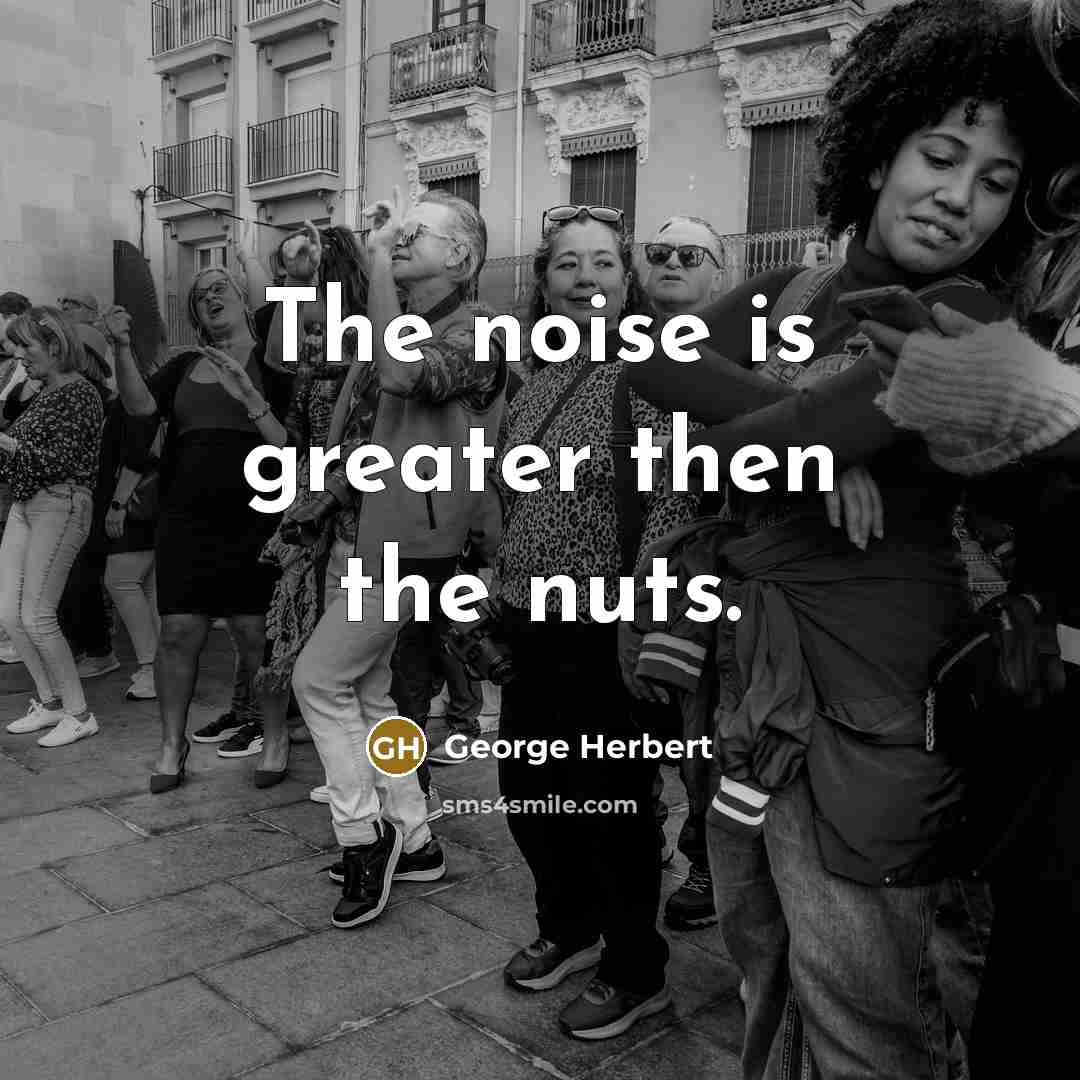 “The noise is greater then the nuts.…” quote by George Herbert