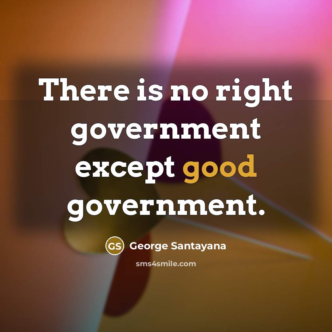 “There is no right government except good government.…” quote by George Santayana