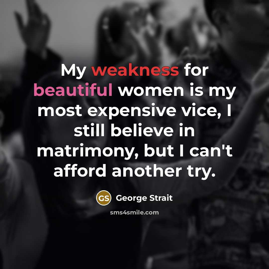 “My weakness for beautiful women is my most expensive vice,…” quote by George Strait