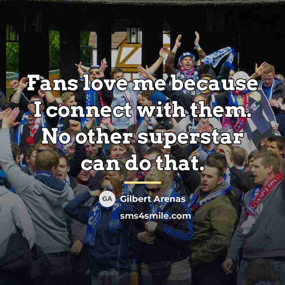 “Fans love me because I connect with them. No other…” quote by Gilbert Arenas