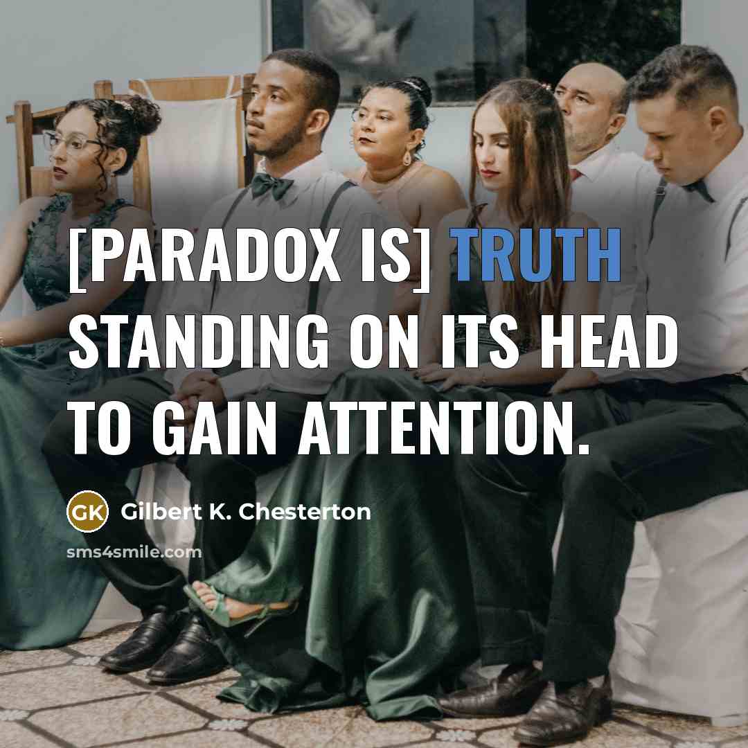 “[Paradox is] truth standing on its head to gain attention.…” quote by Gilbert K. Chesterton