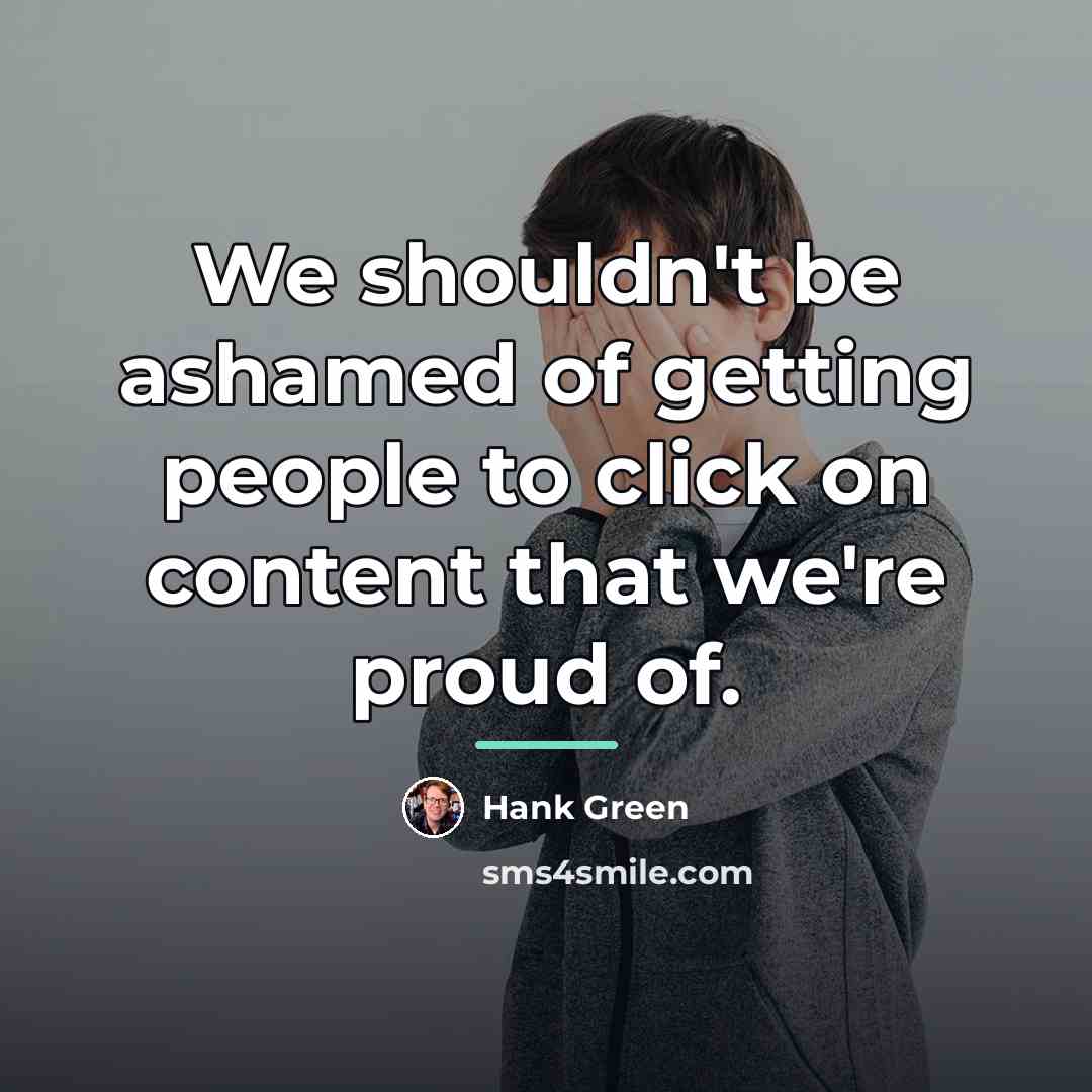“We shouldn't be ashamed of getting people to click on…” quote by Hank Green