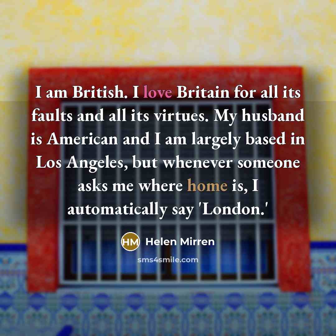 “I am British. I love Britain for all its faults…” quote by Helen Mirren
