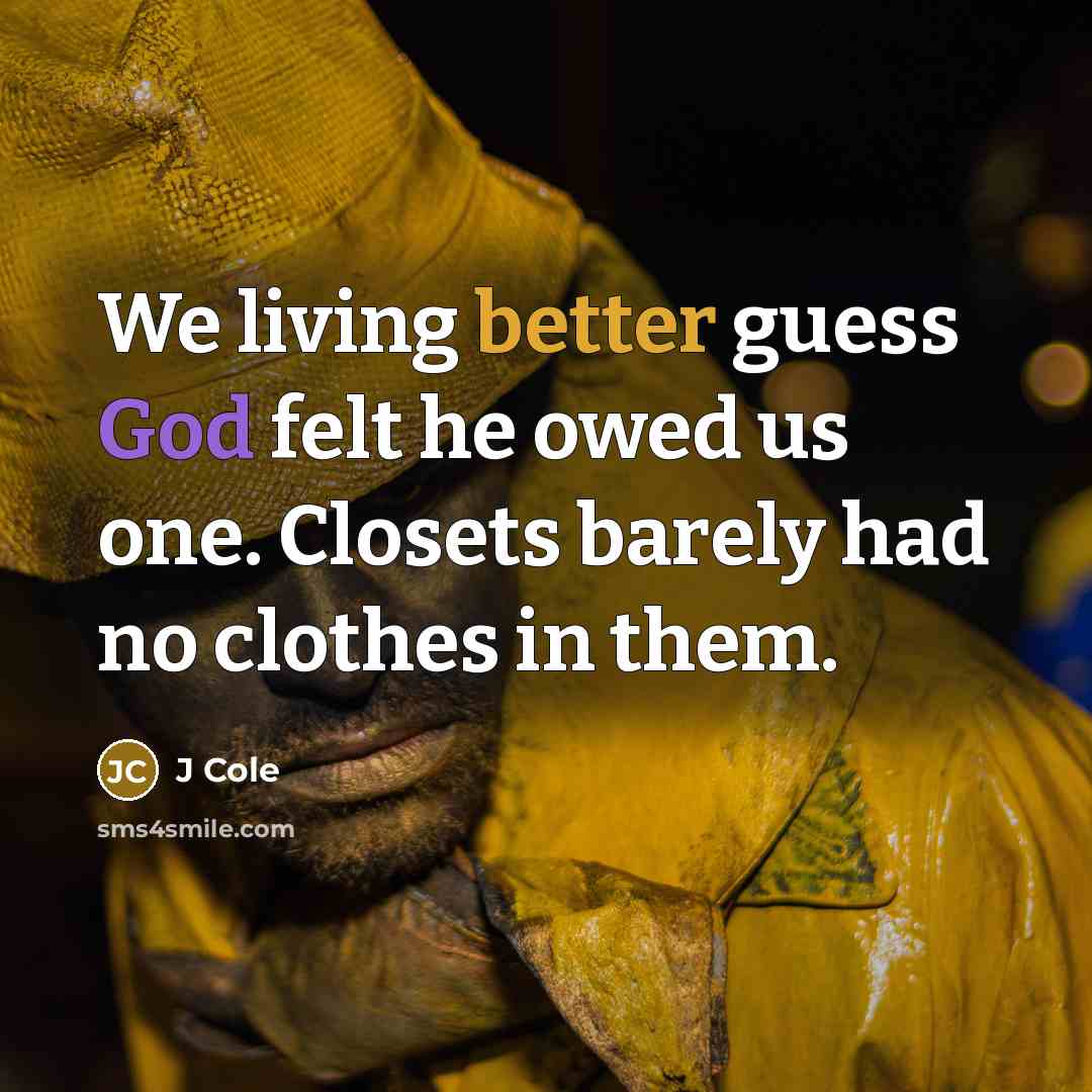 “We living better guess God felt he owed us one. Closets barely had no clothes in them.” quote by J Cole