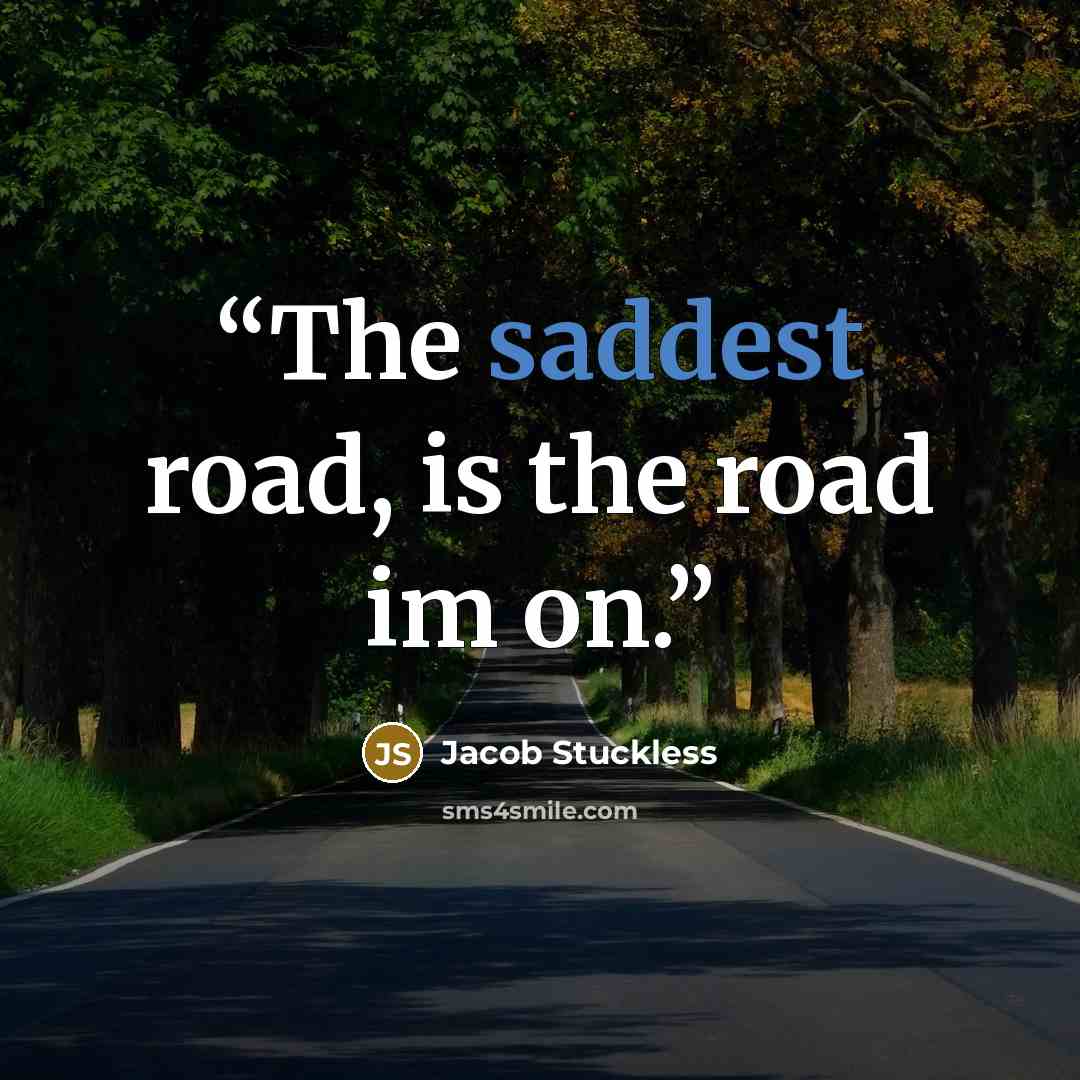 “The saddest road, is the road im on.” quote by Jacob Stuckless