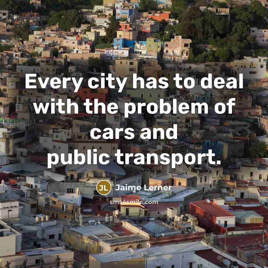 “Every city has to deal with the problem of cars and public transport.” quote by Jaime Lerner