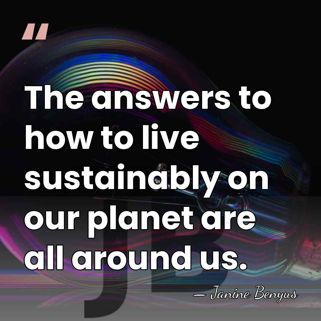 The answers to how to live sustainably on our planet are all&hellip; - Janine Benyus