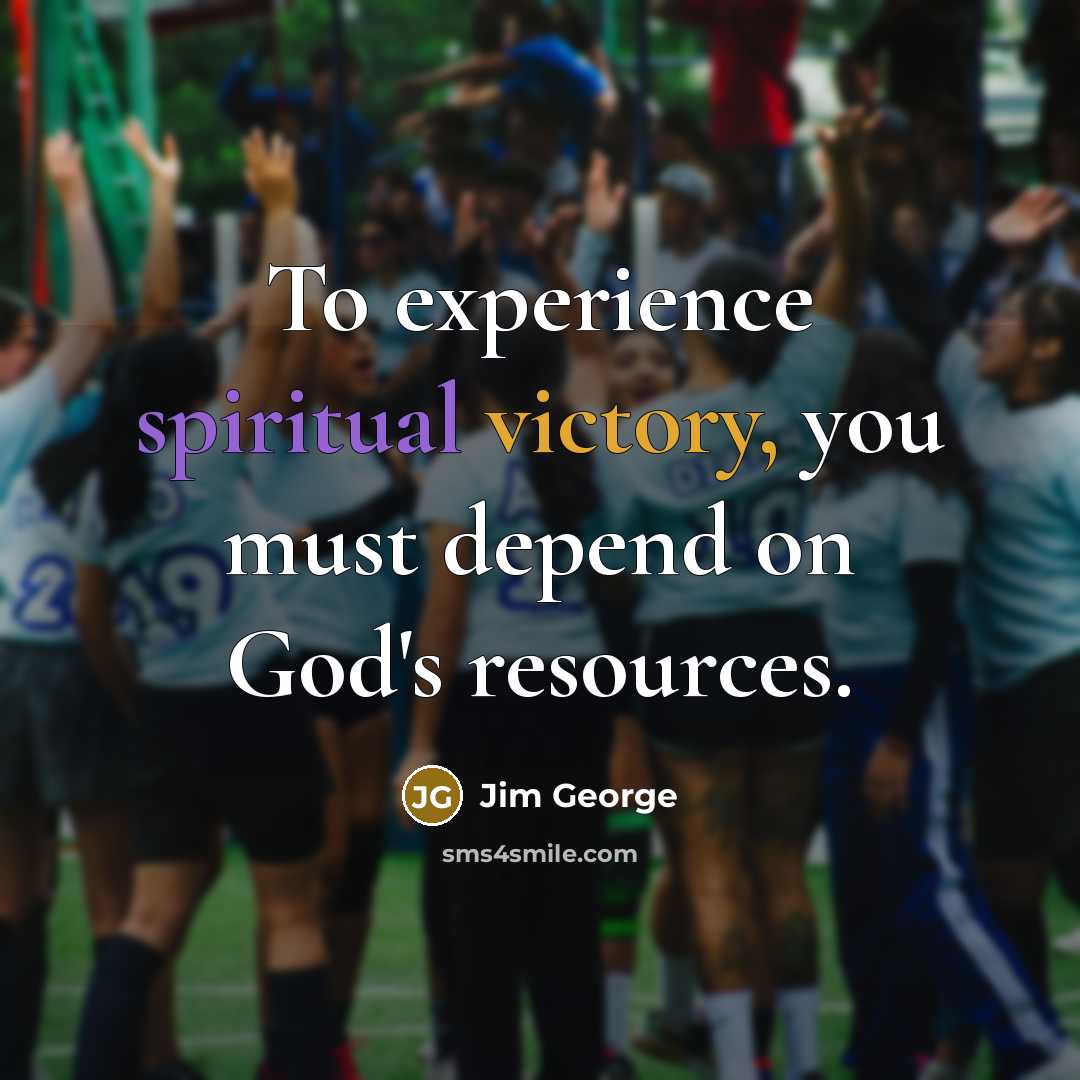 “To experience spiritual victory, you must depend on God's resources.…” quote by Jim George