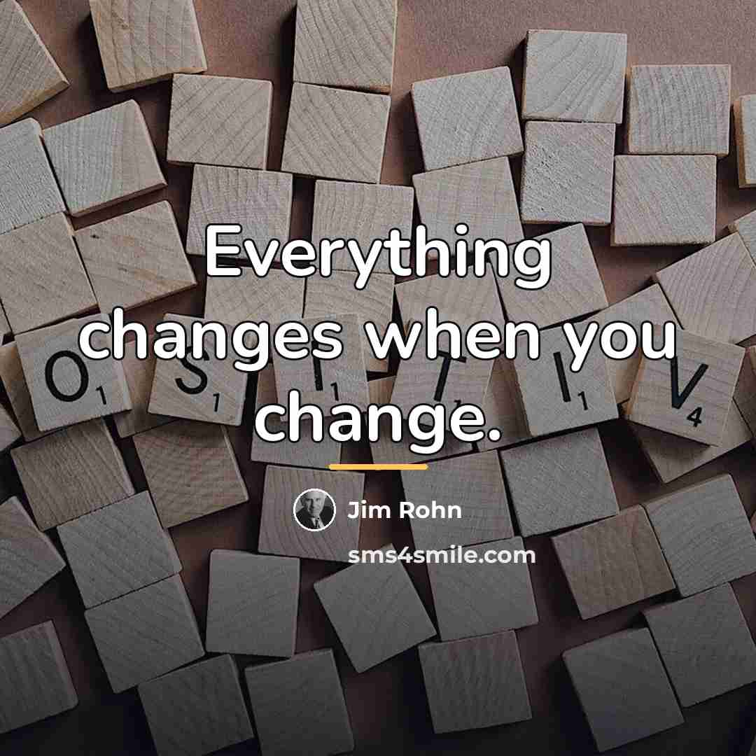 “Everything changes when you change.…” quote by Jim Rohn