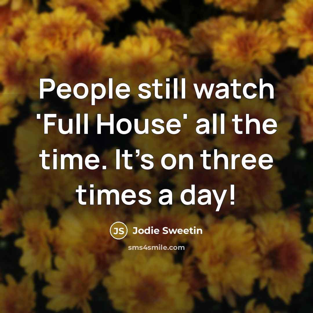 “People still watch 'Full House' all the time. It's on…” quote by Jodie Sweetin