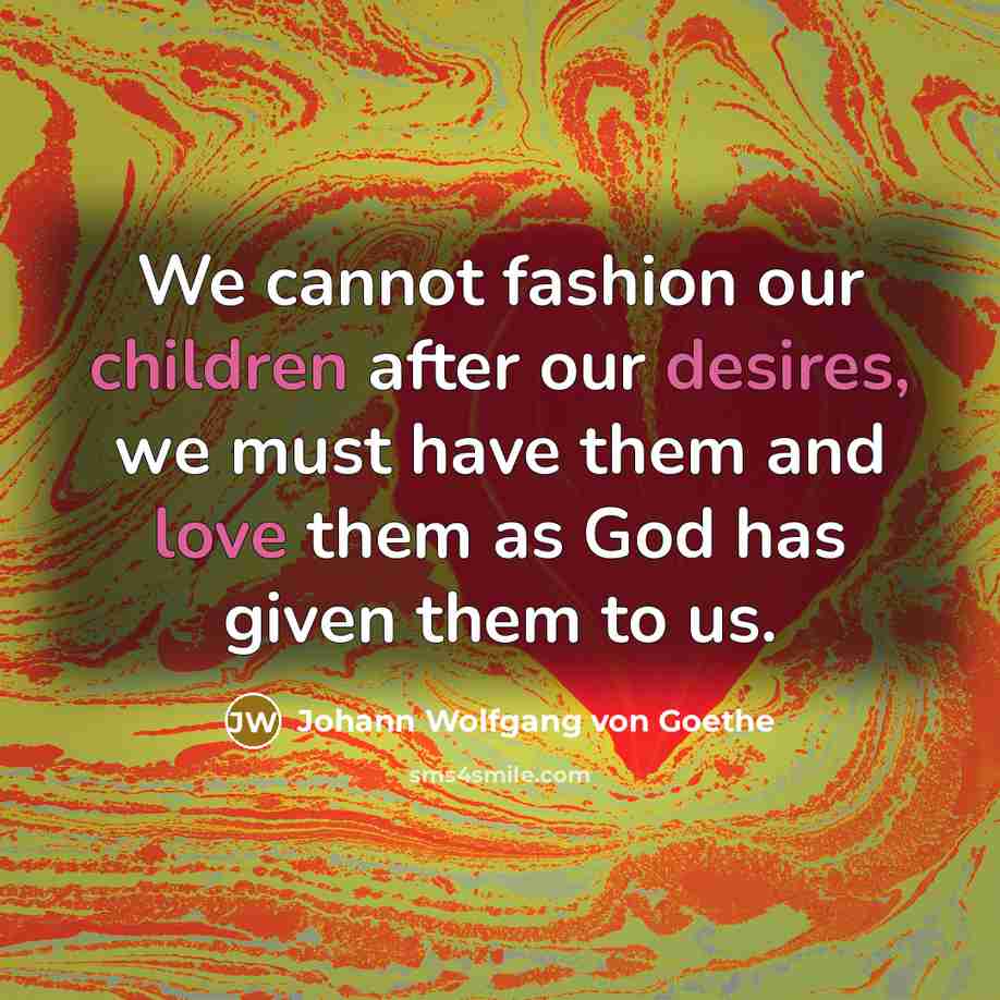 “We cannot fashion our children after our desires, we must…” quote by Johann Wolfgang von Goethe
