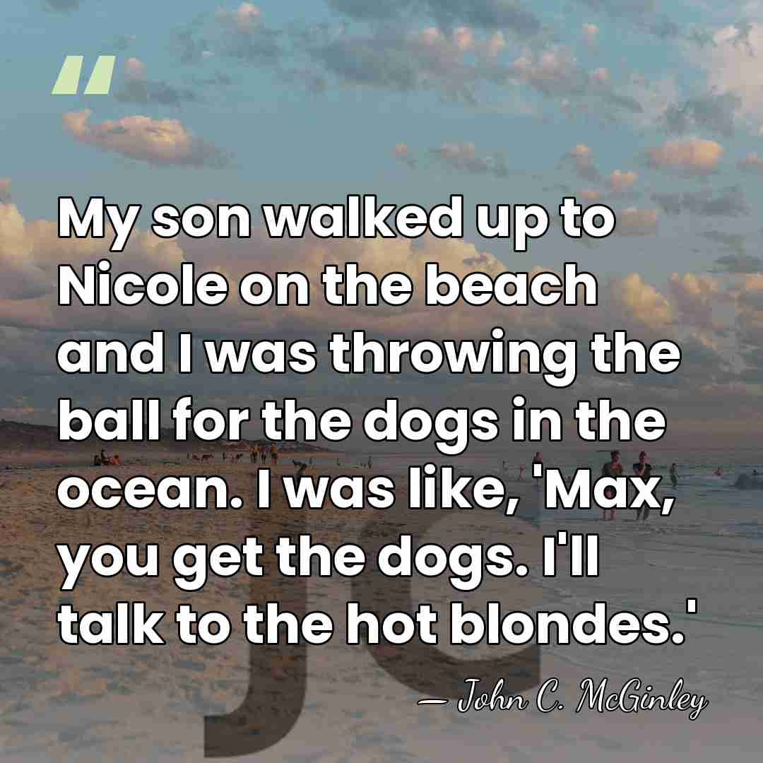 My son walked up to Nicole on the beach and I was&hellip; - John C. McGinley