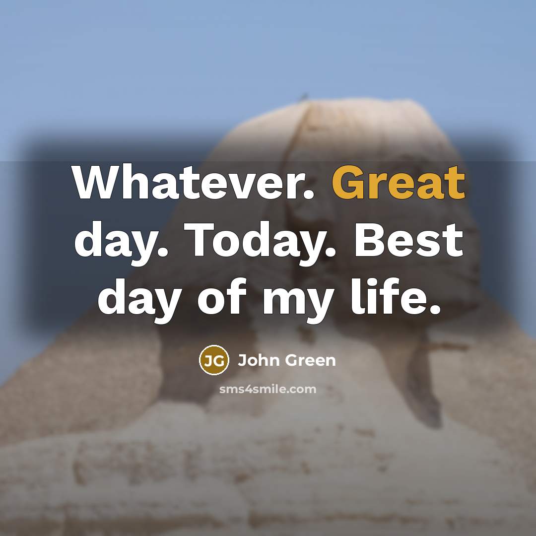 “Whatever. Great day. Today. Best day of my life.” quote by John Green