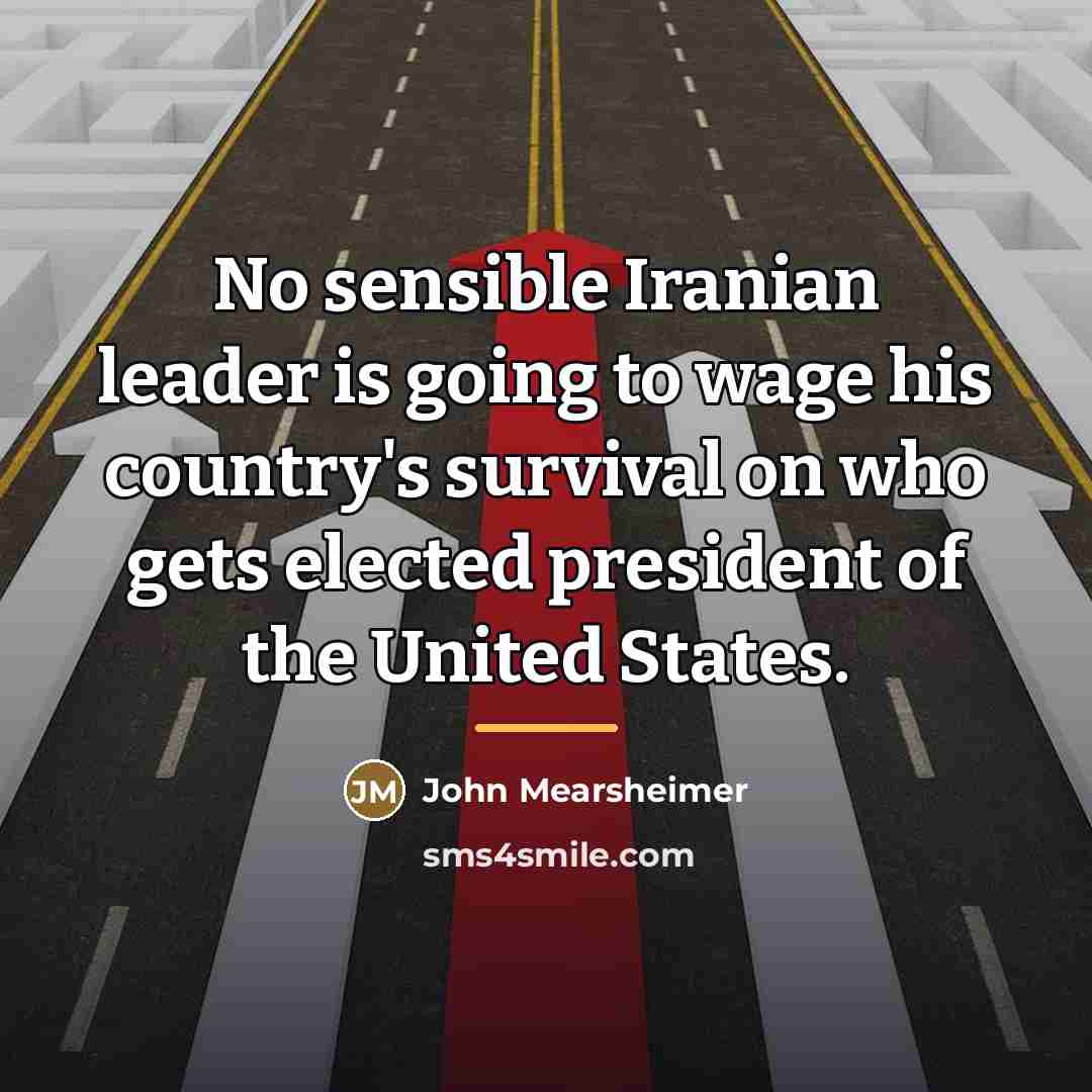 “No sensible Iranian leader is going to wage his country's…” quote by John Mearsheimer