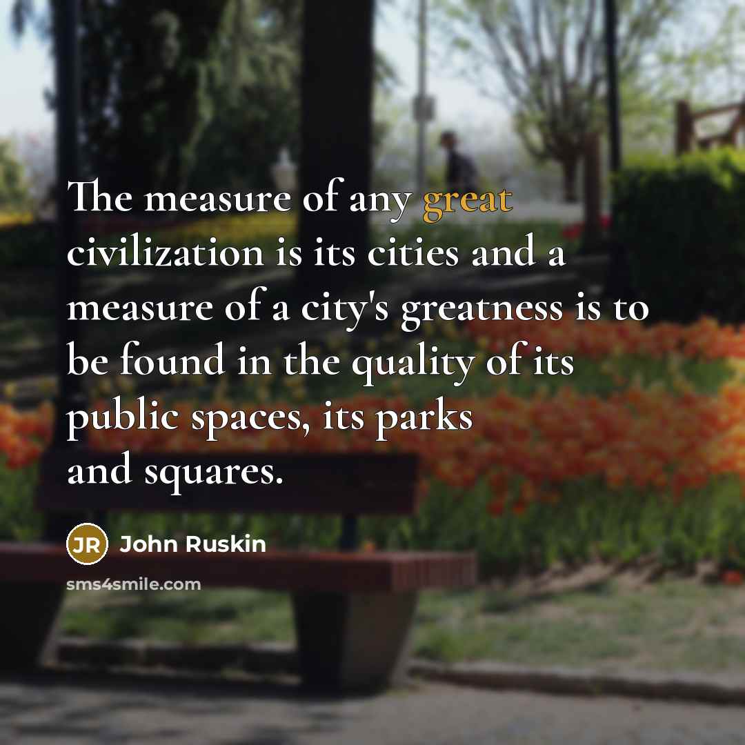 “The measure of any great civilization is its cities and…” quote by John Ruskin