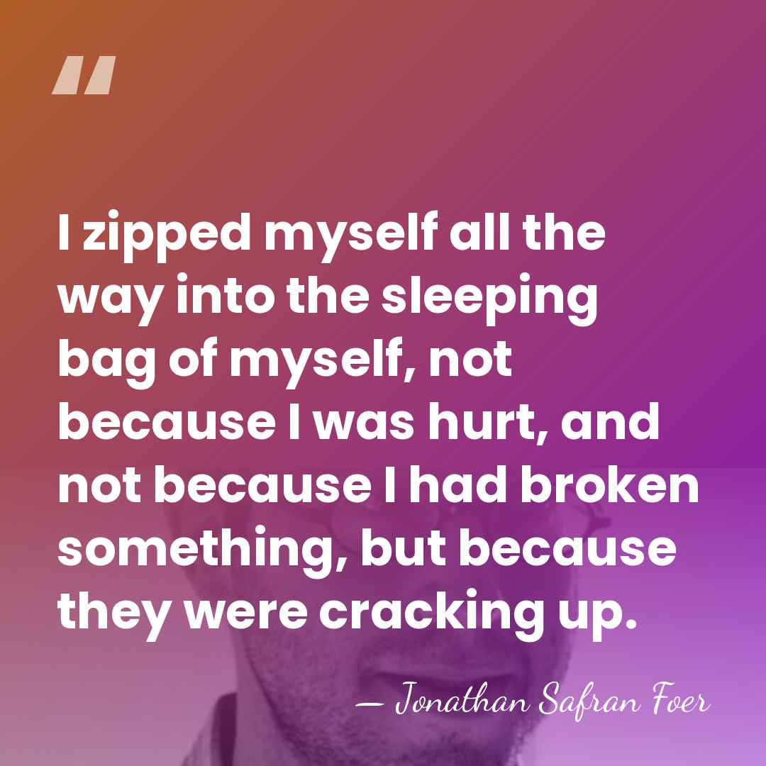 I zipped myself all the way into the sleeping bag of myself,&hellip; - Jonathan Safran Foer