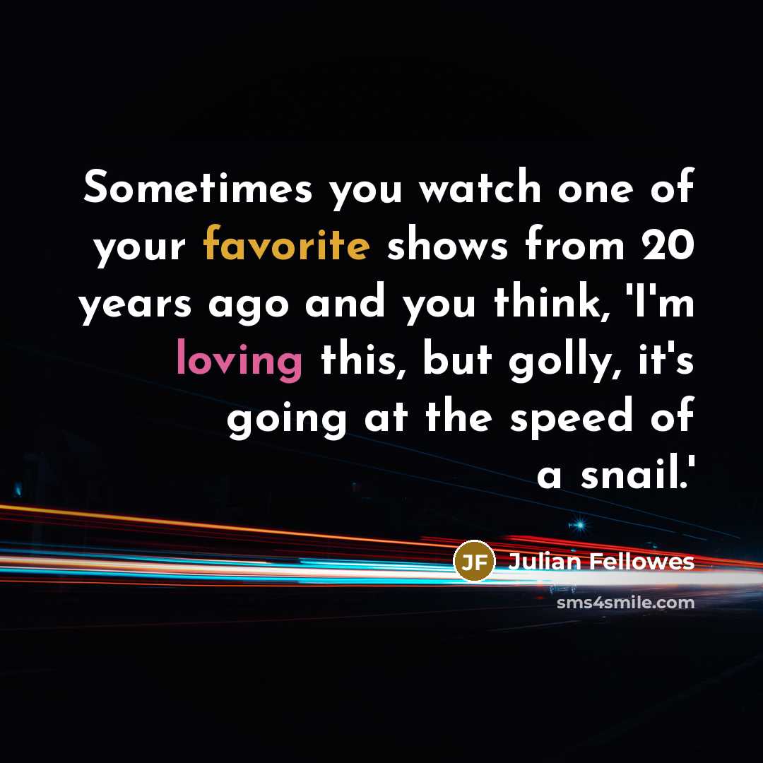 “Sometimes you watch one of your favorite shows from 20…” quote by Julian Fellowes