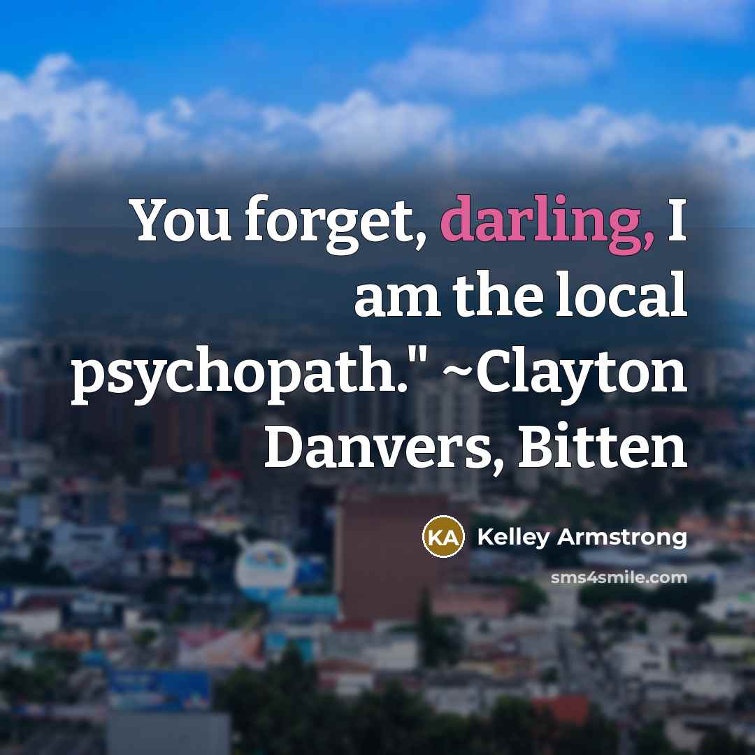 “You forget, darling, I am the local psychopath." ~Clayton Danvers, Bitten” quote by Kelley Armstrong