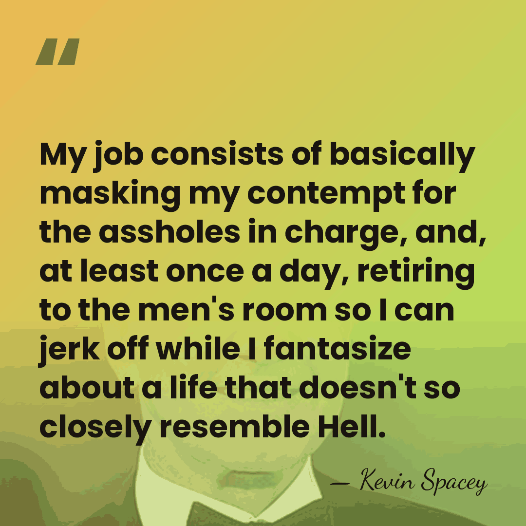 My job consists of basically masking my contempt for the assholes in&hellip; - Kevin Spacey
