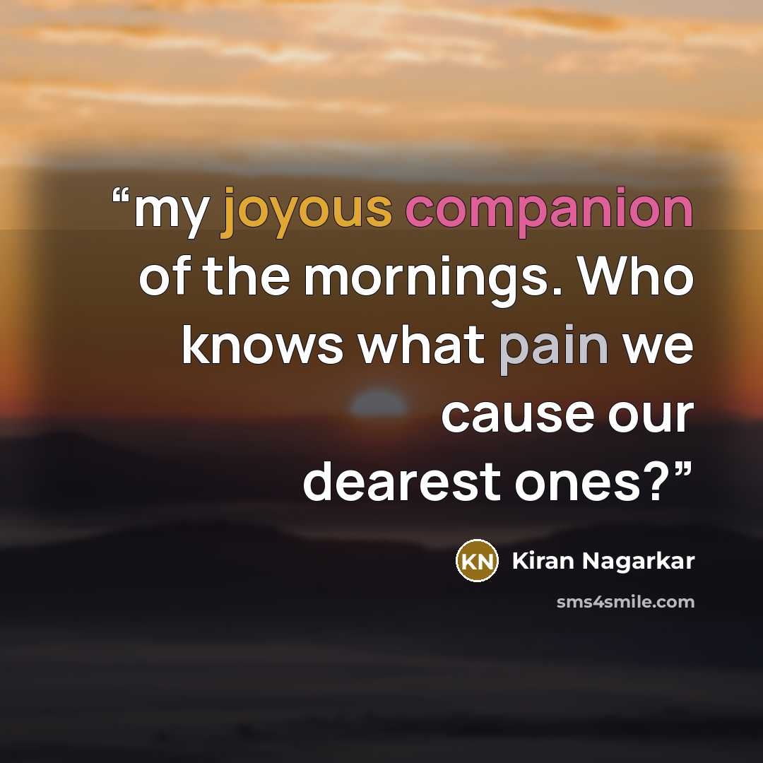 “my joyous companion of the mornings. Who knows what pain we cause our dearest ones?” quote by Kiran Nagarkar