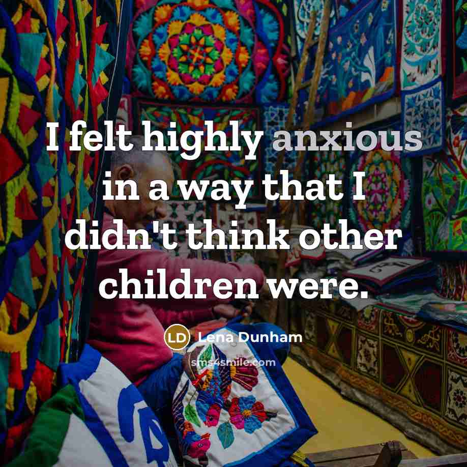 “I felt highly anxious in a way that I didn't…” quote by Lena Dunham