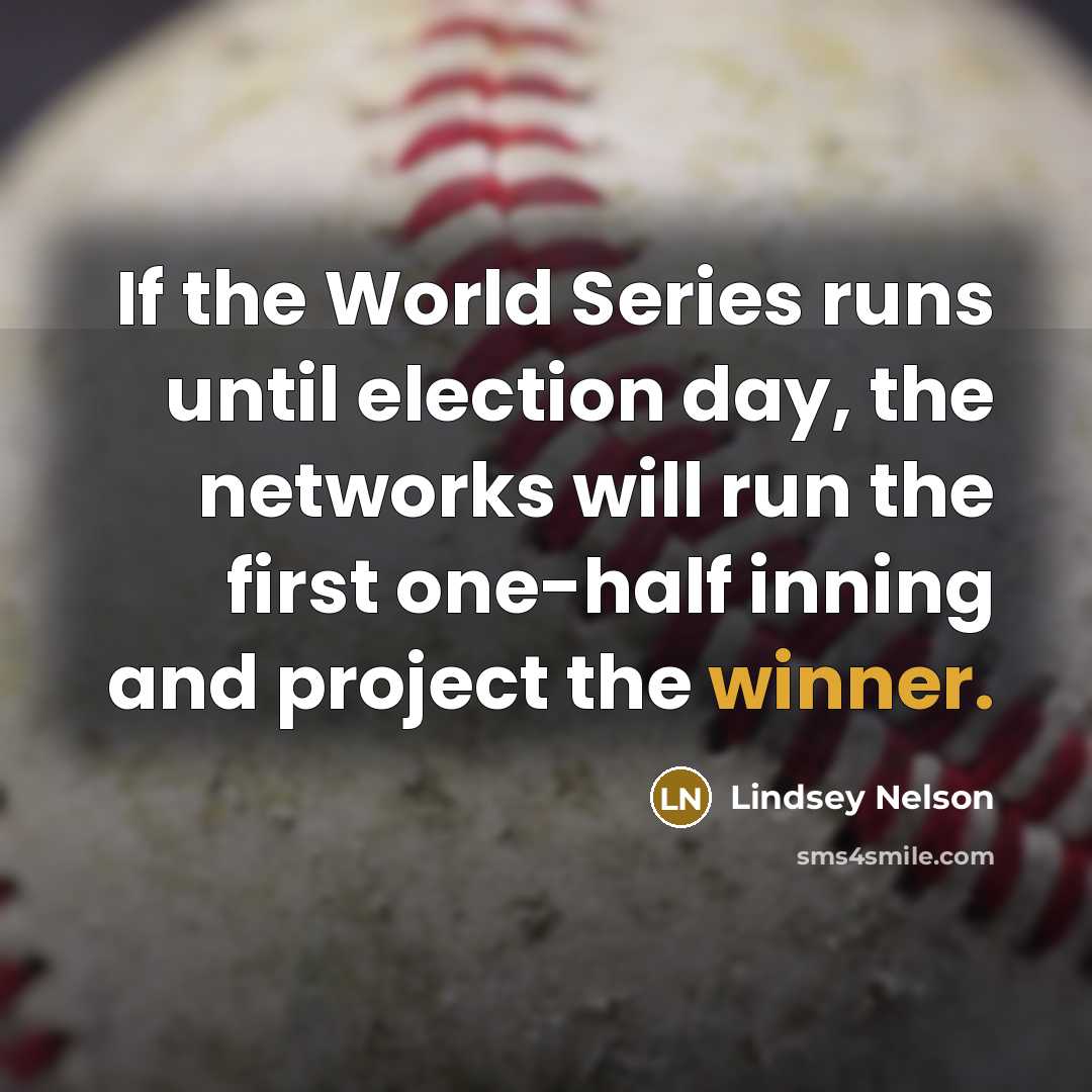 “If the World Series runs until election day, the networks will run the first one-half inning and project the winner.” quote by Lindsey Nelson