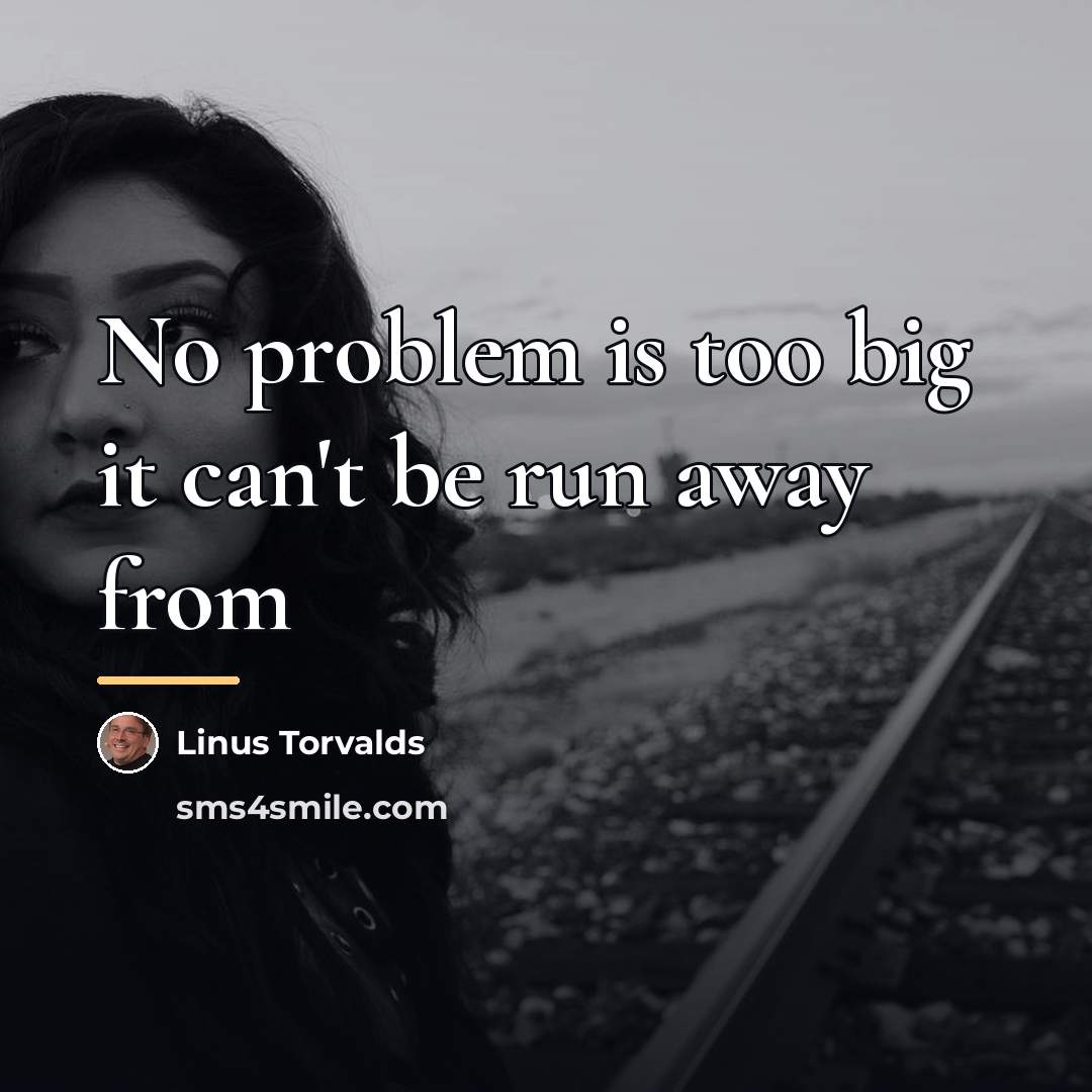 “No problem is too big it can't be run away…” quote by Linus Torvalds