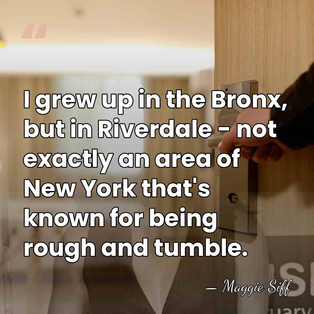 I grew up in the Bronx, but in Riverdale - not exactly&hellip; - Maggie Siff