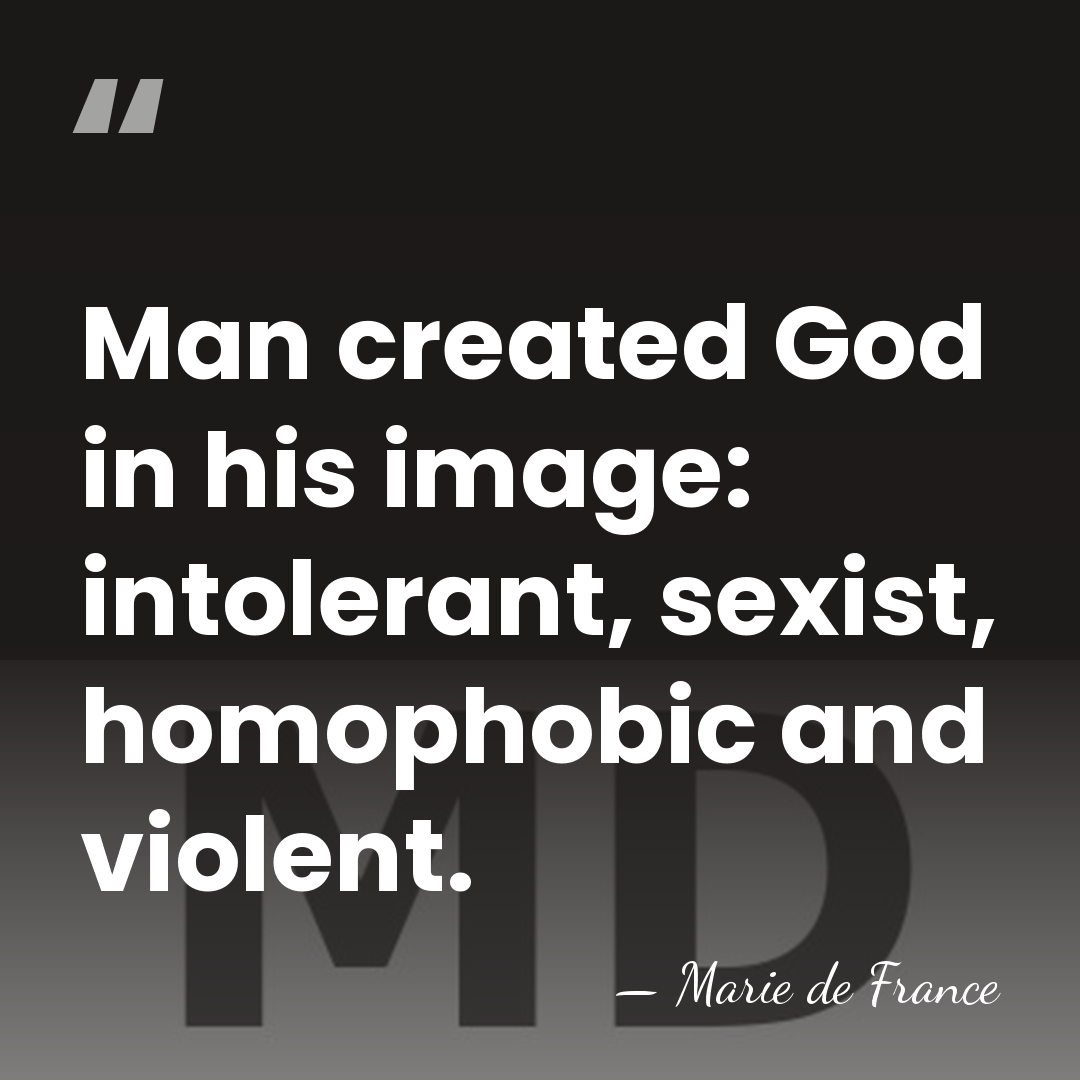 Man created God in his image: intolerant, sexist, homophobic and violent. - Marie de France