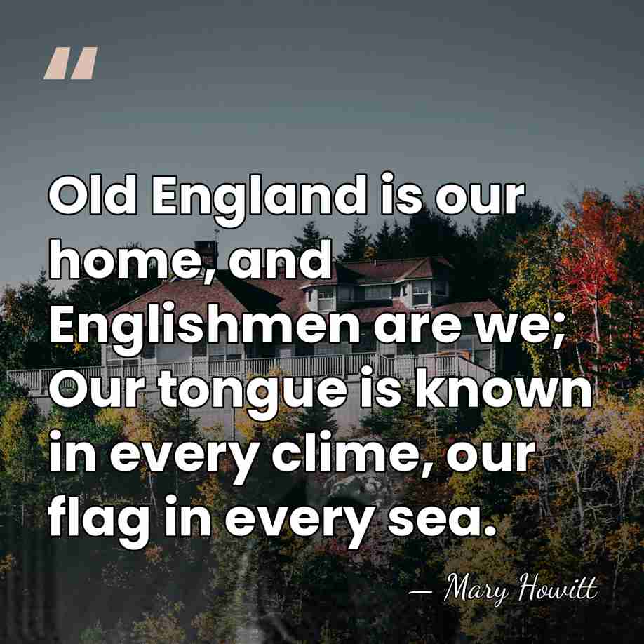 Old England is our home, and Englishmen are we; Our tongue is&hellip; - Mary Howitt