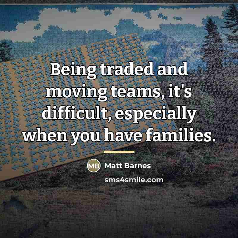 “Being traded and moving teams, it's difficult, especially when you…” quote by Matt Barnes