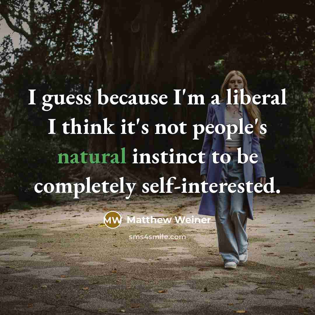 “I guess because I'm a liberal I think it's not…” quote by Matthew Weiner