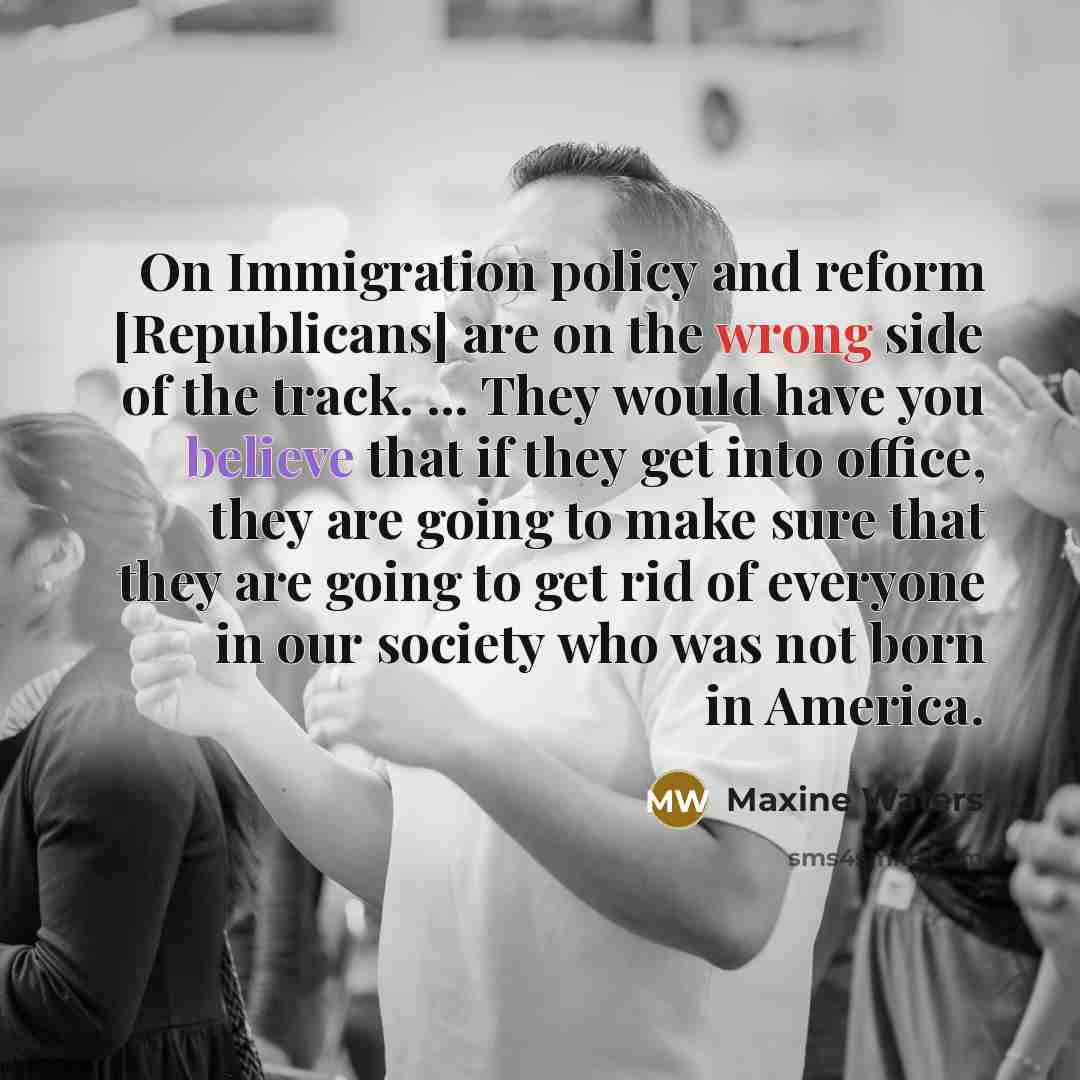 “On Immigration policy and reform [Republicans] are on the wrong…” quote by Maxine Waters