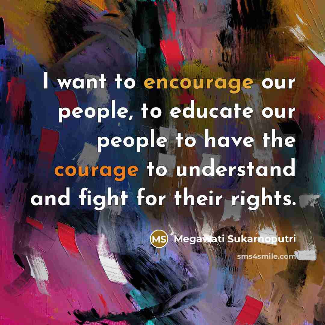“I want to encourage our people, to educate our people to have the courage to understand and fight for their rights.” quote by Megawati Sukarnoputri