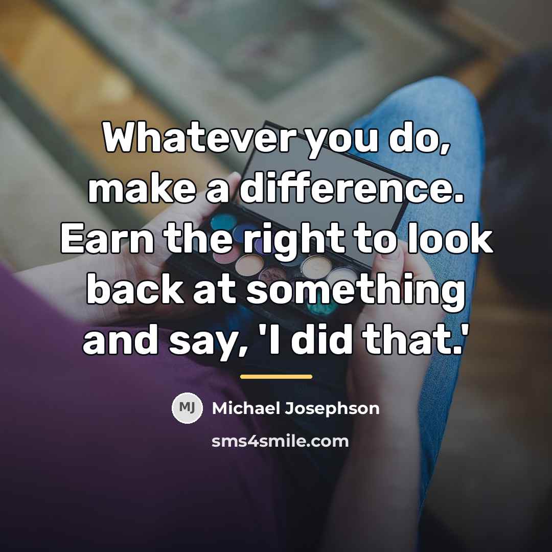 “Whatever you do, make a difference. Earn the right to…” quote by Michael Josephson